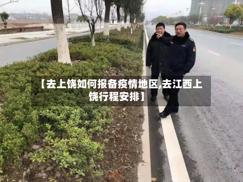 【去上饶如何报备疫情地区,去江西上饶行程安排】