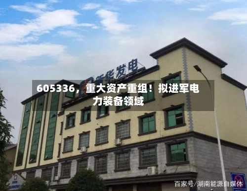 605336	，重大资产重组！拟进军电力装备领域-第2张图片