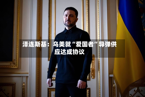 泽连斯基：乌美就“爱国者”导弹供应达成协议-第2张图片