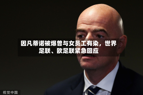 因凡蒂诺被爆曾与女员工有染，世界足联、欧足联紧急回应-第2张图片