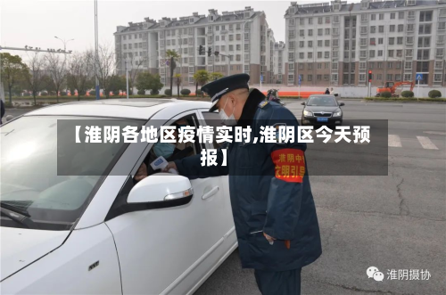 【淮阴各地区疫情实时,淮阴区今天预报】