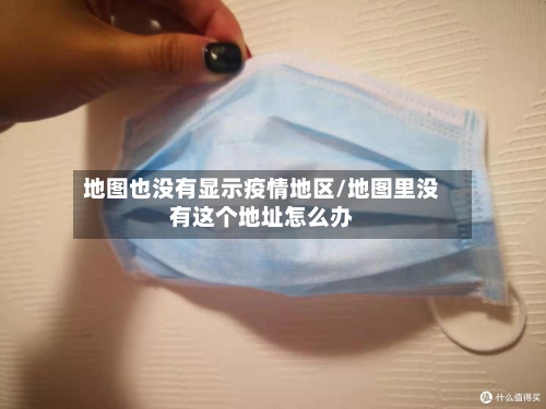 地图也没有显示疫情地区/地图里没有这个地址怎么办