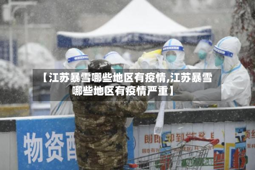 【江苏暴雪哪些地区有疫情,江苏暴雪哪些地区有疫情严重】-第2张图片