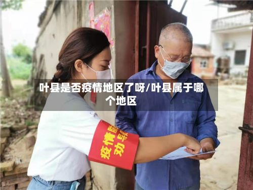 叶县是否疫情地区了呀/叶县属于哪个地区