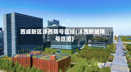西咸新区沣西限号区域(沣西新城限号范围)-第2张图片
