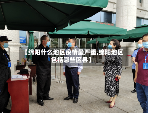 【绵阳什么地区疫情最严重,绵阳地区包括哪些区县】-第3张图片