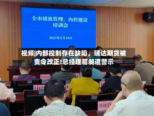 视频|内部控制存在缺陷	，瑞达期货被责令改正!总经理葛昶遭警示-第1张图片