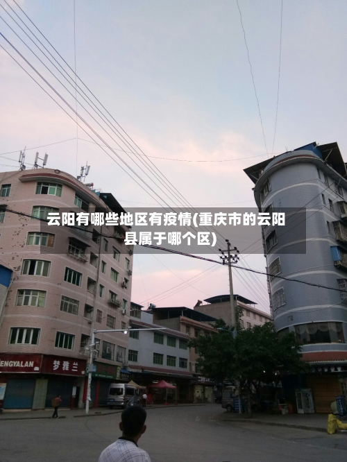 云阳有哪些地区有疫情(重庆市的云阳县属于哪个区)-第2张图片