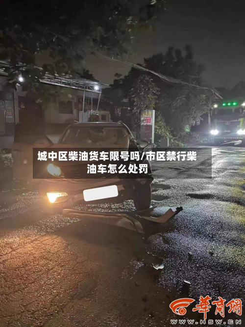 城中区柴油货车限号吗/市区禁行柴油车怎么处罚-第2张图片