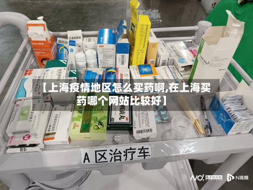 【上海疫情地区怎么买药啊,在上海买药哪个网站比较好】