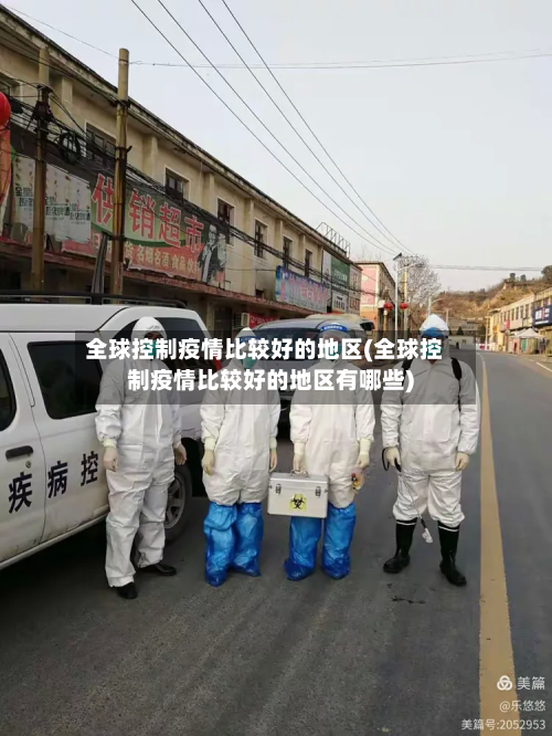 全球控制疫情比较好的地区(全球控制疫情比较好的地区有哪些)