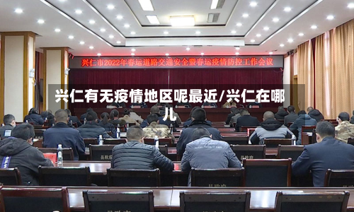 兴仁有无疫情地区呢最近/兴仁在哪儿