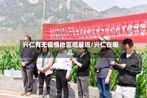 兴仁有无疫情地区呢最近/兴仁在哪儿-第2张图片
