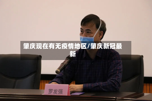 肇庆现在有无疫情地区/肇庆新冠最新-第3张图片