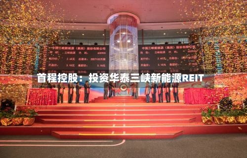 首程控股:投资华泰三峡新能源REIT-第3张图片