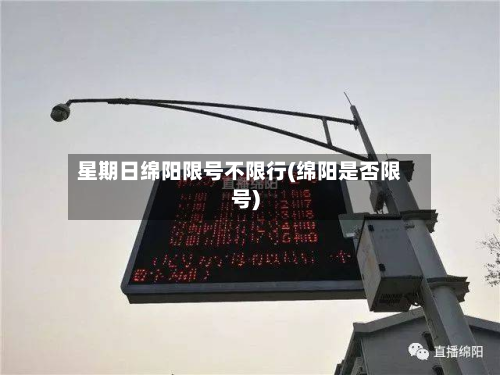 星期日绵阳限号不限行(绵阳是否限号)-第2张图片