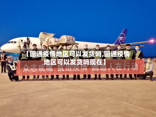 【圆通疫情地区可以发货吗,圆通疫情地区可以发货吗现在】-第2张图片