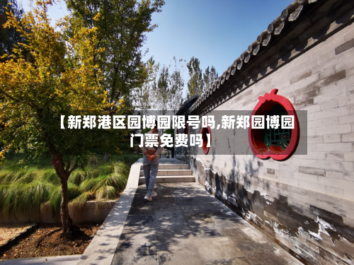 【新郑港区园博园限号吗,新郑园博园门票免费吗】