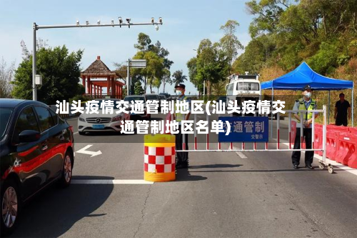 汕头疫情交通管制地区(汕头疫情交通管制地区名单)
