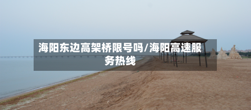 海阳东边高架桥限号吗/海阳高速服务热线-第2张图片
