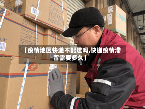 【疫情地区快递不配送吗,快递疫情滞留需要多久】