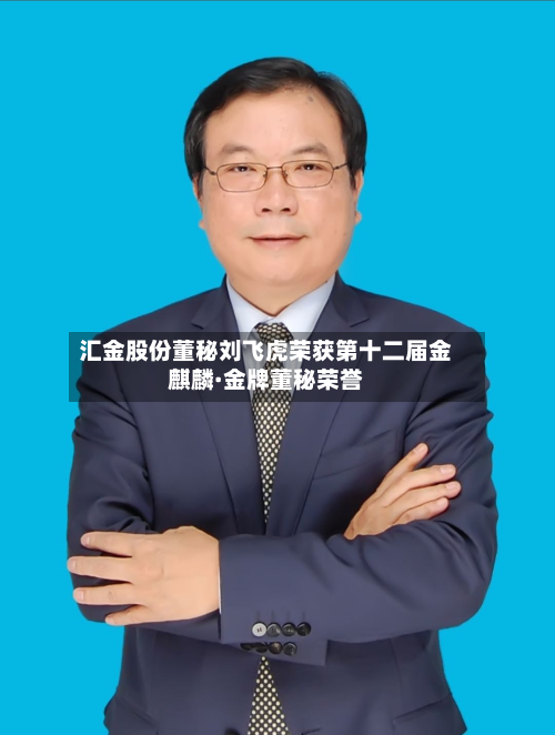 汇金股份董秘刘飞虎荣获第十二届金麒麟·金牌董秘荣誉-第2张图片