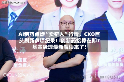 AI制药点燃“卖铲人”行情，CXO巨头刷新多项纪录！创新药接棒在即？基金经理最新解读来了！-第2张图片