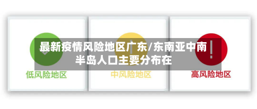 最新疫情风险地区广东/东南亚中南半岛人口主要分布在