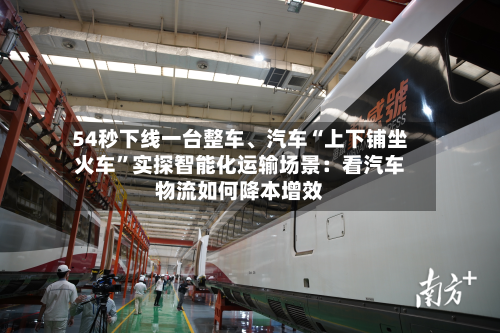 54秒下线一台整车、汽车“上下铺坐火车	”实探智能化运输场景：看汽车物流如何降本增效-第3张图片