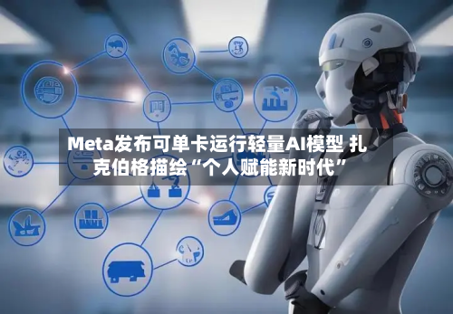 Meta发布可单卡运行轻量AI模型 扎克伯格描绘“个人赋能新时代”-第2张图片