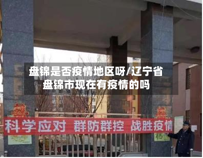 盘锦是否疫情地区呀/辽宁省盘锦市现在有疫情的吗