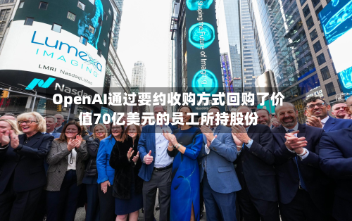 OpenAI通过要约收购方式回购了价值70亿美元的员工所持股份