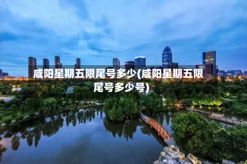 咸阳星期五限尾号多少(咸阳星期五限尾号多少号)