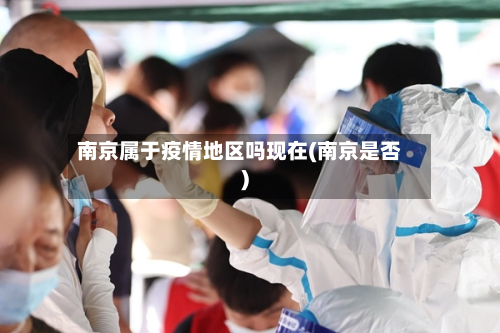 南京属于疫情地区吗现在(南京是否)