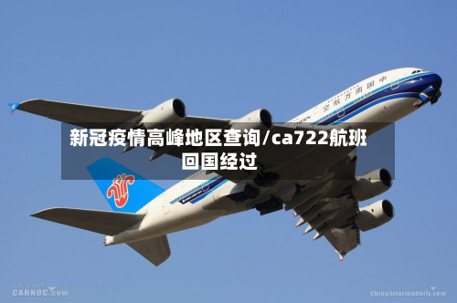新冠疫情高峰地区查询/ca722航班回国经过