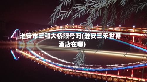 淮安市三和大桥限号吗(淮安三禾世界酒店在哪)-第2张图片