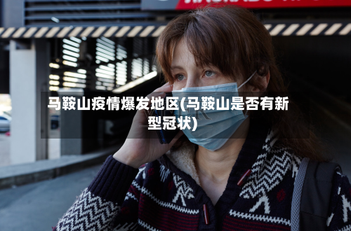 马鞍山疫情爆发地区(马鞍山是否有新型冠状)