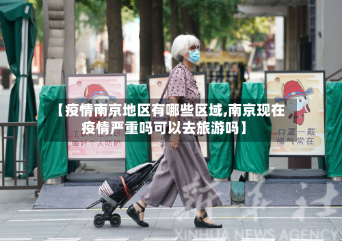 【疫情南京地区有哪些区域,南京现在疫情严重吗可以去旅游吗】-第3张图片