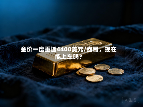 金价一度重返4400美元/盎司，现在能上车吗？-第2张图片