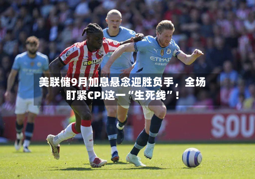 美联储9月加息悬念迎胜负手，全场盯紧CPI这一“生死线	”！-第2张图片