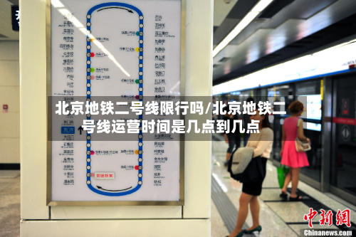 北京地铁二号线限行吗/北京地铁二号线运营时间是几点到几点-第2张图片