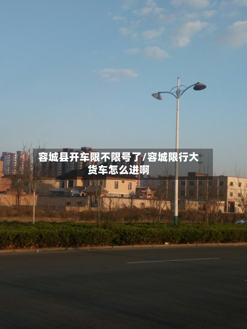容城县开车限不限号了/容城限行大货车怎么进啊