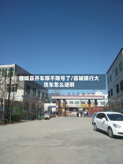 容城县开车限不限号了/容城限行大货车怎么进啊-第2张图片