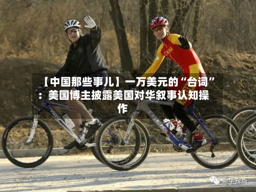 【中国那些事儿】一万美元的“台词”：美国博主披露美国对华叙事认知操作-第1张图片
