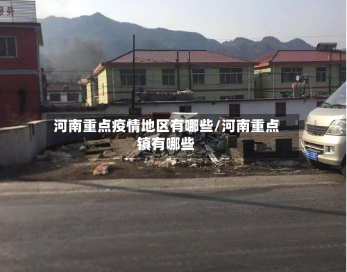 河南重点疫情地区有哪些/河南重点镇有哪些-第2张图片