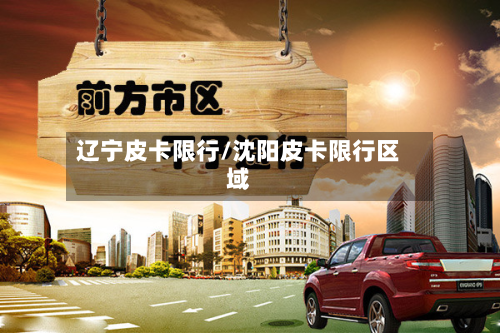 辽宁皮卡限行/沈阳皮卡限行区域
