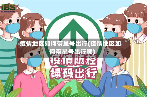 疫情地区如何带星号出行(疫情地区如何带星号出行呢)