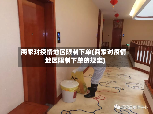 商家对疫情地区限制下单(商家对疫情地区限制下单的规定)-第3张图片