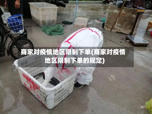 商家对疫情地区限制下单(商家对疫情地区限制下单的规定)-第2张图片