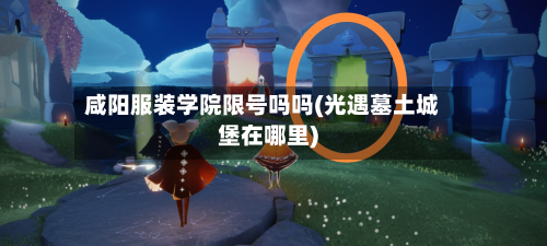 咸阳服装学院限号吗吗(光遇墓土城堡在哪里)-第2张图片